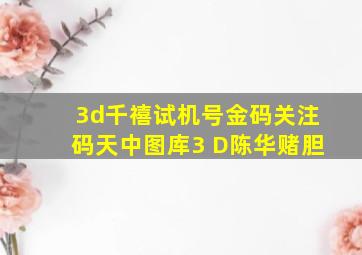 3d千禧试机号金码关注码天中图库3 D陈华赌胆